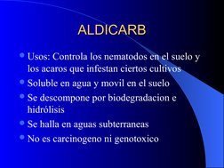 ALDICARB
ALDICARB
Usos: Controla los nematodos en el suelo y 
los acaros que infestan ciertos cultivos
Soluble en agua