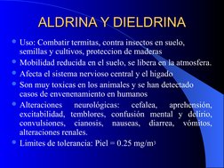 ALDRINA Y DIELDRINA
ALDRINA Y DIELDRINA
Uso: Combatir termitas, contra insectos en suelo, 
semillas y cultivos, protecci
