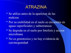 ATRAZINA
ATRAZINA
Se utiliza antes de la aparicion de las 
malezas
Por su mobilidad en el suelo se encuentra en 
aguas