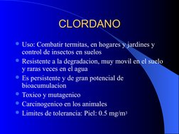 CLORDANO
CLORDANO
Uso: Combatir termitas, en hogares y jardines y 
control de insectos en suelos
Resistente a la degrad