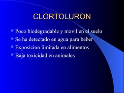 CLORTOLURON
CLORTOLURON
Poco biodegradable y movil en el suelo
Se ha detectado en agua para beber
Exposicion limitada