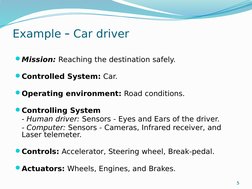5
Example – Car driver
Mission: Reaching the destination safely. 
Controlled System: Car.
Operating environment: Road cond