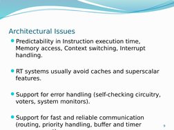 9
Architectural Issues
Predictability in Instruction execution time, 
Memory access, Context switching, Interrupt 
handling.