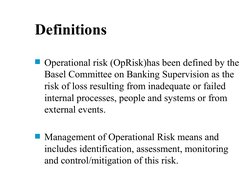 Definitions 
Operational risk (OpRisk)has been defined by the 
Basel Committee on Banking Supervision as the 
risk of loss r