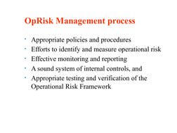 OpRisk Management process
• Appropriate policies and procedures
• Efforts to identify and measure operational risk
• Effectiv