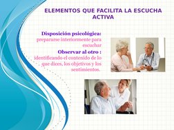 ELEMENTOS QUE FACILITA LA ESCUCHA
 ACTIVA 
Disposición psicológica: 
prepararse interiormente para 
escuchar
Observar al otro