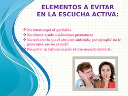 ELEMENTOS A EVITAR 
EN LA ESCUCHA ACTIVA:
No interrumpir al que habla
No ofrecer ayuda o soluciones prematuras
No rechazar