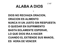 ALABA A DIOS  
DIOS NO RECHAZA ORACION, 
ORACION ES ALIMENTO
NUNCA VI UN JUSTO SIN RESPUESTA 
O QUEDAR EN SUFRIMIENTO
BAS