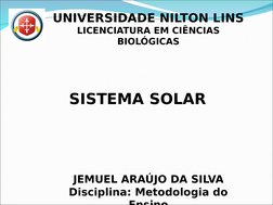UNIVERSIDADE NILTON LINS
LICENCIATURA EM CIÊNCIAS 
BIOLÓGICAS
SISTEMA SOLAR
JEMUEL ARAÚJO DA SILVA
Disciplina: Metodologia do