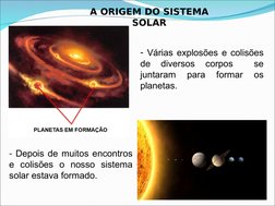 A ORIGEM DO SISTEMA 
SOLAR
- Várias explosões e colisões 
de 
diversos 
corpos 
 
se 
juntaram 
para 
formar 
os 
planetas.
-