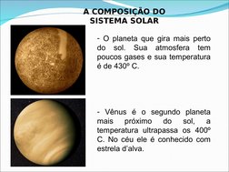 - O planeta que gira mais perto 
do sol. Sua atmosfera tem 
poucos gases e sua temperatura 
é de 430º C.
- Vênus é o segundo