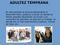 •
En este período se alcanza plenamente el 
desarrollo físico, psíquico y social. Es donde se 
toman grandes decisiones: se i