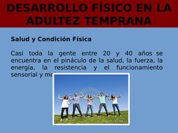 DESARROLLO FÍSICO EN LA 
ADULTEZ TEMPRANA
Salud y Condición Física
Casi toda la gente entre 20 y 40 años  se 
encuentra en el