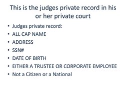 This is the judges private record in his 
or her private court
• Judges private record:
• ALL CAP NAME
• ADDRESS
• SSN#
• DAT