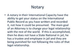 Notary
• A notary in their International Capacity have the 
ability to get your status on the International 
Public Record as