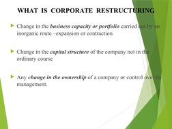 WHAT  IS  CORPORATE  RESTRUCTURING
Change in the business capacity or portfolio carried out by an 
inorganic route –expansio