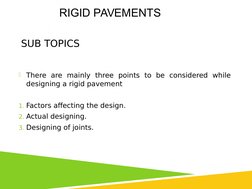 SUB TOPICS
There are mainly three points to be considered while 
designing a rigid pavement
1. Factors affecting the design.
