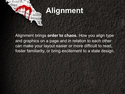 Alignment
   Alignment brings order to chaos. How you align type 
and graphics on a page and in relation to each other 
can m