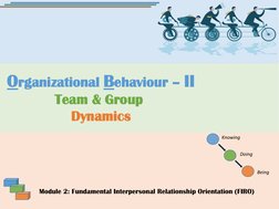 Organizational Behaviour – II
Team & Group 
Dynamics
Knowing
Doing
Being
Module 2: Fundamental Interpersonal Relationship Ori