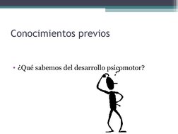 Conocimientos previos
• ¿Qué sabemos del desarrollo psicomotor?
