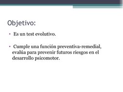 Objetivo:
•  Es un test evolutivo.
•  Cumple una función preventiva-remedial, 
evalúa para prevenir futuros riesgos en el 
de