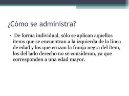 ¿Cómo se administra?
•  De forma individual, sólo se aplican aquellos 
ítems que se encuentran a la izquierda de la línea 
de