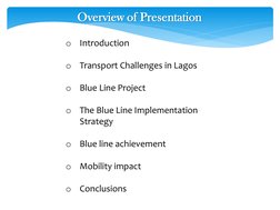o
Introduction
o
Transport Challenges in Lagos
o
Blue Line Project
o
The Blue Line Implementation 
Strategy
o
Blue line achie
