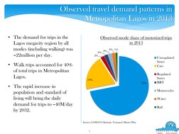 • The demand for trips in the 
Lagos megacity region by all 
modes (including walking) was 
~22million per day. 
• Walk trips