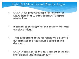 •
LAMATA has proposed a light rail network for 
Lagos State in its 20 years Strategic Transport 
Master Plan 
•
It comprises