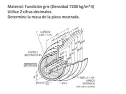 Material: Fundición gris (Densidad 7200 kg/m^3) 
Utilice 2 cifras decimales. 
Determine la masa de la pieza mostrada. 
