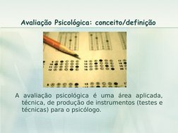 Avaliação Psicológica: conceito/definição
A avaliação psicológica é uma área aplicada, 
técnica, de produção de instrumentos