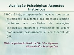 Avaliação Psicológica: Aspectos 
históricos
1990 até hoje, as repercussões negativas dos testes 
psicológicos, resultantes do