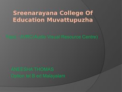 Sreenarayana College Of 
Education Muvattupuzha
Topic : AVRC(Audio Visual Resource Centre)
ANEESHA THOMAS
Option Ist B ed Mal