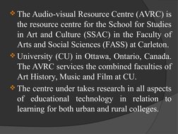 The Audio-visual Resource Centre (AVRC) is 
the resource centre for the School for Studies 
in Art and Culture (SSAC) in the