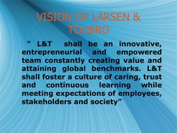 VISION OF LARSEN & 
TOUBRO
VISION OF LARSEN & 
TOUBRO
  “ L&T  shall be an innovative, 
entrepreneurial 
and 
empowered