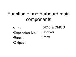 Function of motherboard main 
components
•BIOS & CMOS
•Sockets
•Ports
•CPU
•Expansion Slot
•Buses
•Chipset
