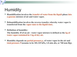 Humidity
Humidification involves the transfer of water from the liquid phase into 
a gaseous mixture of air and water vapor.