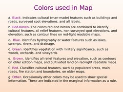a. Black. Indicates cultural (man-made) features such as buildings and 
roads, surveyed spot elevations, and all labels.
b. R