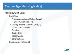 Course Agenda (single day)
• Display/Edit Data
– LogView
• Processing options (Select Curve)
– Smooth, Interpolate, etc
• Dis