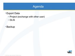 Agenda
• Export Data
– Project (exchange with other user)
– DLIS
• Backup
© 2009 Baker Hughes Incorporated. All Rights Reserv
