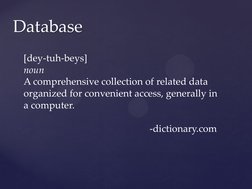 Database 
[dey-tuh-beys]  
noun 
A comprehensive collection of related data 
organized for convenient access, generally in 
a
