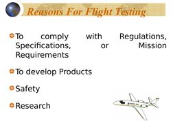 Reasons For Flight Testing
To 
comply 
with 
Regulations, 
Specifications, 
or 
Mission 
Requirements
To develop Products