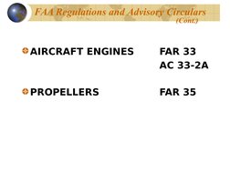  
 
  FAA Regulations and Advisory Circulars 
    (Cont.)
AIRCRAFT ENGINES
FAR 33
AC 33-2A
PROPELLERS
FAR 35
