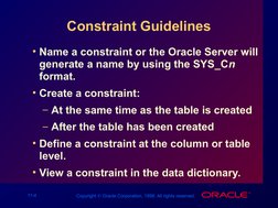 11-4
Copyright  Oracle Corporation, 1998. All rights reserved.
Constraint Guidelines
• Name a constraint or the Oracle Serve