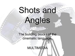 Shots and 
Angles
The building blocks of the 
cinematic language.
MULTIMEDIA
