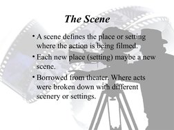 The Scene
• A scene defines the place or setting 
where the action is being filmed.
• Each new place (setting) maybe a new 
s