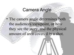 Camera Angle
• The camera angle determines both 
the audiences viewpoint, or how 
they see the story, and the physical 
amoun