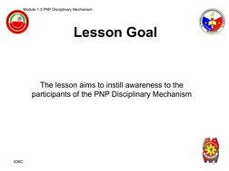 Lesson Goal
Module 1.3 PNP Disciplinary Mechanism 
The lesson aims to instill awareness to the 
participants of the PNP Disci