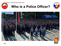 Who is a Police Officer?
Module 1.3 PNP Disciplinary Mechanism 
 
IOBC
5
