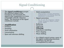 Signal Conditioning 
The signal conditioner accepts 
the electrical output of the 
transducer and transmits the 
signal to t